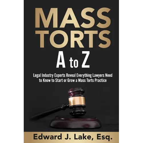 Mass Torts A to Z: Legal Industry Experts Reveal Everything Lawyers Need to Know to Start or Grow a Mass Torts Practice - Paperback