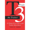 T3 (Train The Trainer): 10 Things Every Successful Trainer Must know - Paperback