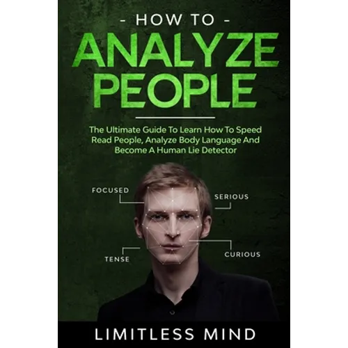 How To Analyze People: The Ultimate Guide To Learn How To Speed Read People, Analyze Body Language And Become A Human Lie Detector - Paperback