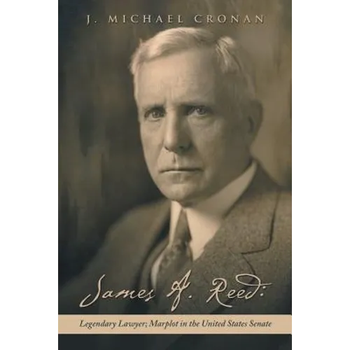 James A. Reed: Legendary Lawyer; Marplot in the United States Senate - Paperback