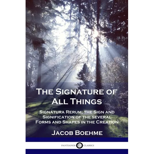 The Signature of All Things: Signatura Rerum; the Sign and Signification of the several Forms and Shapes in the Creation - Paperback