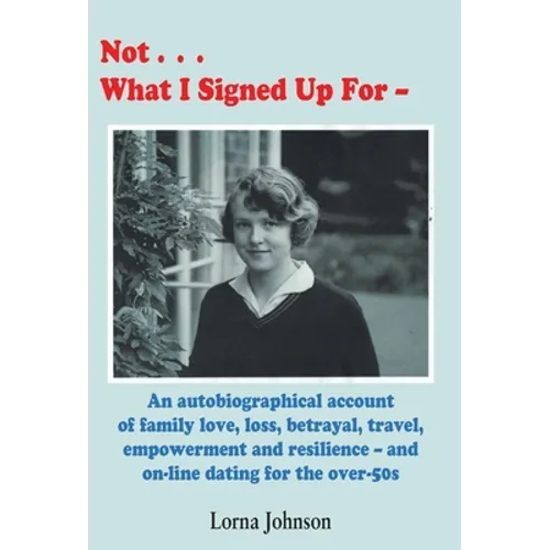 Not What I Signed Up For: An Autobiographical Account of Family, Love, Loss, Betrayal, Travel and Resilience - and on-line dating for the over-50s - Hardcover