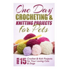One Day Crocheting & Knitting Projects for Pets: Over 15 Crochet & Knit Projects for Your Loving Cats & Dogs - Paperback