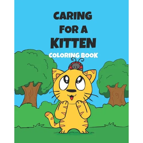 Caring For A Kitten Coloring Book: A Cartoon Guide To Kitten Care For Kids Kitten Care 101 How To Raise A Cat - Paperback
