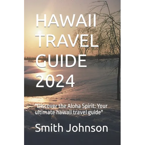 Hawaii Travel Guide 2024: "Discover the Aloha Spirit: Your ultimate hawaii travel guide" - Paperback