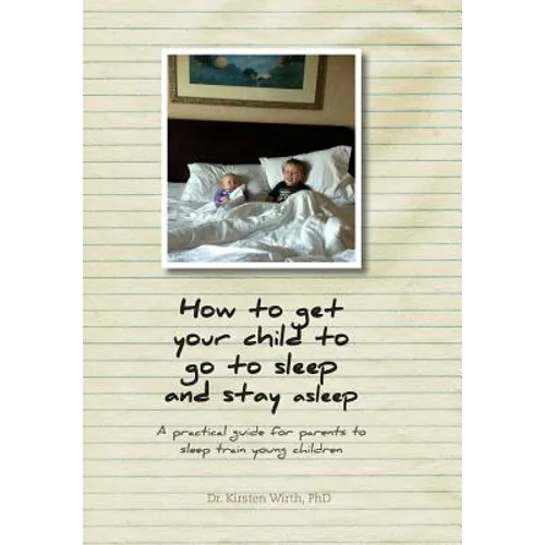 How to get your child to go to sleep and stay asleep: A practical guide for parents to sleep train young children - Hardcover