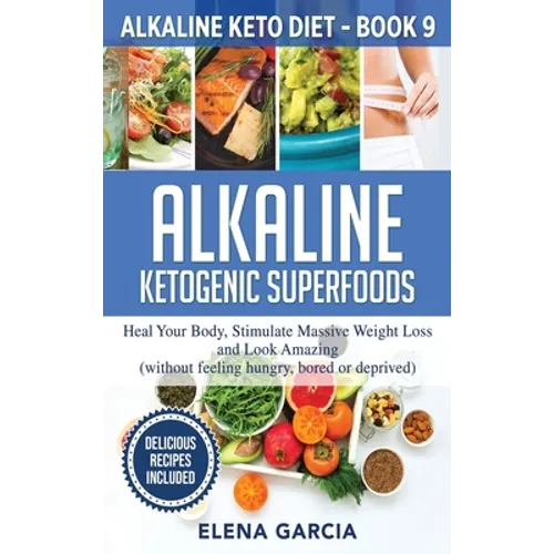 Alkaline Ketogenic Superfoods: Heal Your Body, Stimulate Massive Weight Loss and Look Amazing (without feeling hungry, bored, or deprived) - Hardcover