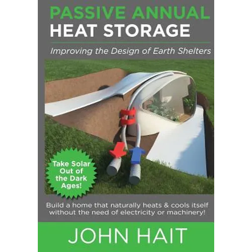 Passive Annual Heat Storage: Improving the Design of Earth Shelters (2013 Revision) - Paperback