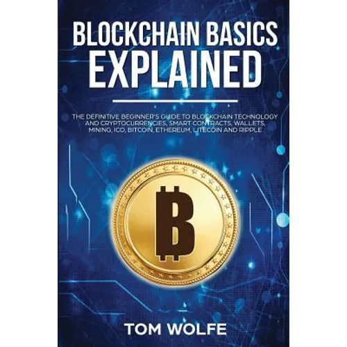 Blockchain Basics Explained: The Definitive Beginner's Guide to Blockchain Technology and Cryptocurrencies, Smart Contracts, Wallets, Mining, ICO, - Paperback