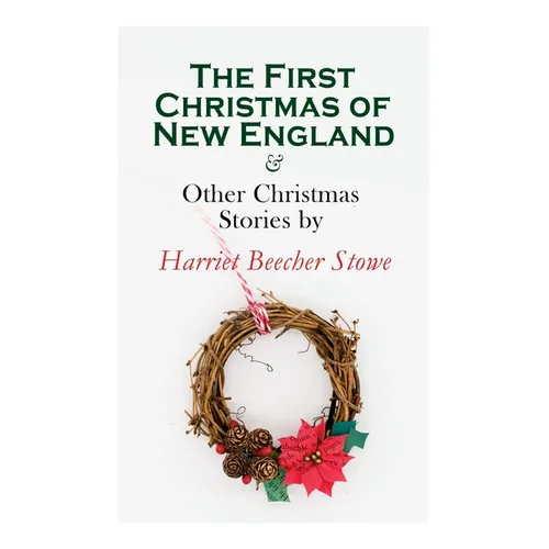 The First Christmas of New England & Other Christmas Stories by Harriet Beecher Stowe: Christmas Specials Series - Paperback
