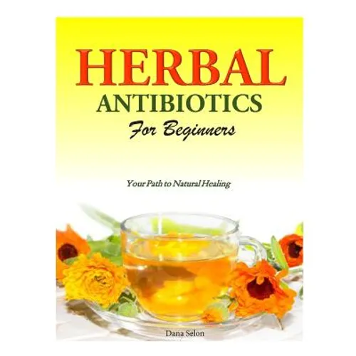 Herbal Antibiotics for Beginners: Your Path to Natural Healing - Paperback