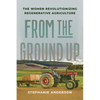 From the Ground Up: The Women Revolutionizing Regenerative Agriculture - Hardcover