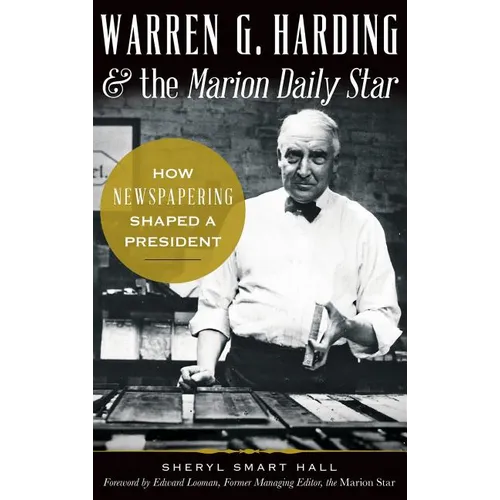 Warren G. Harding & the Marion Daily Star: How Newspapering Shaped a President - Hardcover