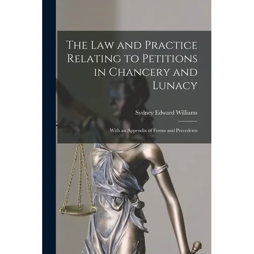 The Law and Practice Relating to Petitions in Chancery and Lunacy: With an Appendix of Forms and Precedents - Paperback