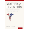 Mother of Invention: How the Government Created "free-Market" Health Care - Hardcover