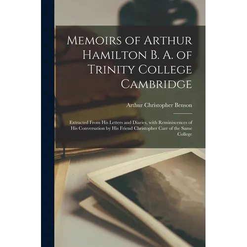 Memoirs of Arthur Hamilton B. A. of Trinity College Cambridge: Extracted from His Letters and Diaries, with Reminiscences of His Conversation by His F - Paperback