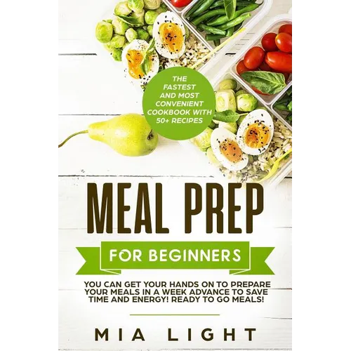 Meal Prep for Beginners: The Fastest and Most Convenient Cookbook with 50+ Recipes you can get Your Hands on to Prepare Your Meals in a Week Ad - Paperback