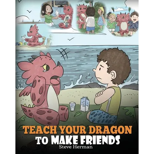 Teach Your Dragon to Make Friends: A Dragon Book To Teach Kids How To Make New Friends. A Cute Children Story To Teach Children About Friendship and S - Paperback