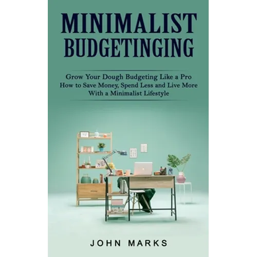 Minimalist Budgeting: Grow Your Dough Budgeting Like a Pro (How to Save Money, Spend Less and Live More With a Minimalist Lifestyle) - Paperback