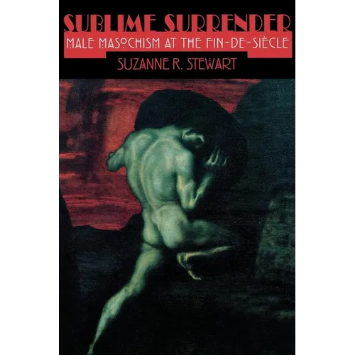 Sublime Surrender: Male Masochism at the Fin-De-Siècle - Paperback