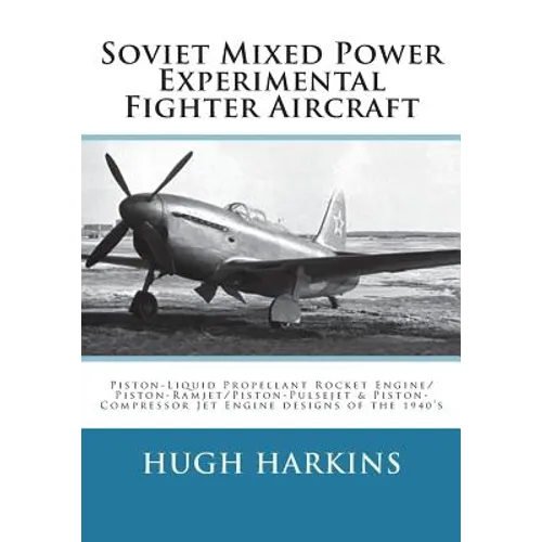 Soviet Mixed Power Experimental Fighter Aircraft: Piston-Liquid Propellant Rocket Engine/Piston-Ramjet/Piston-Pulsejet & Piston-Compressor Jet Engine - Paperback