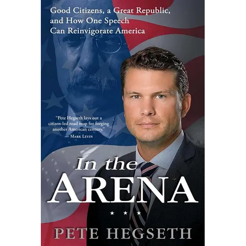 In the Arena: Good Citizens, a Great Republic, and How One Speech Can Reinvigorate America - Paperback