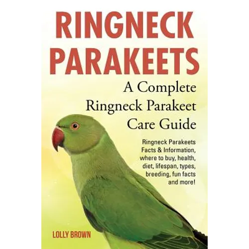 Ringneck Parakeets: Ringneck Parakeets Facts & Information, where to buy, health, diet, lifespan, types, breeding, fun facts and more! A C - Paperback