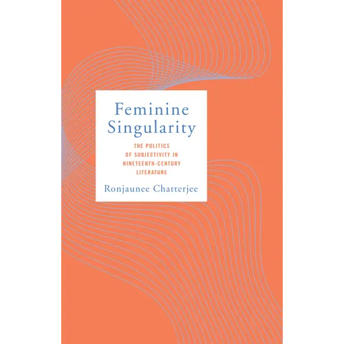 Feminine Singularity: The Politics of Subjectivity in Nineteenth-Century Literature - Hardcover