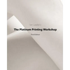 The Platinum Printing Workshop: Platinum/Palladium Printing Made Easy - Paperback