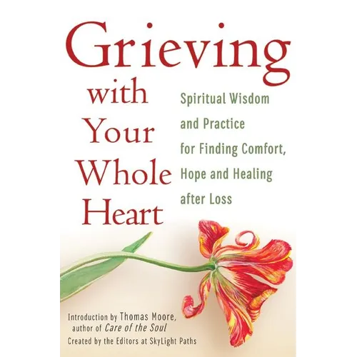 Grieving with Your Whole Heart: Spiritual Wisdom and Practice for Finding Comfort, Hope and Healing After Loss - Paperback