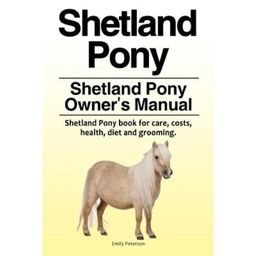 Shetland Pony. Shetland Pony Owner's Manual. Shetland Pony book for care, costs, health, diet and grooming. - Paperback