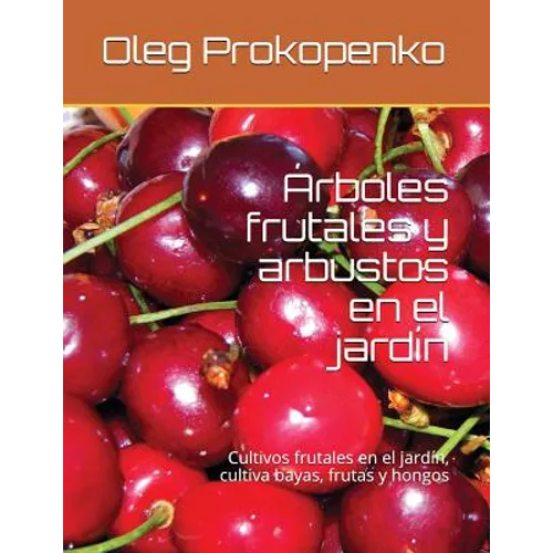 Árboles frutales y arbustos en el jardín: Cultivos frutales en el jardín, cultiva bayas, frutas y hongos - Paperback