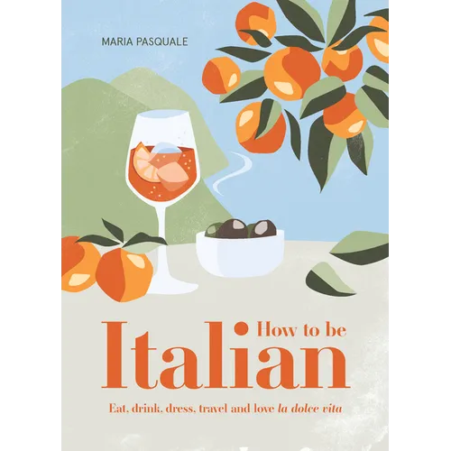 How to Be Italian: Eat, Drink, Dress, Travel and Love La Dolce Vita - Hardcover