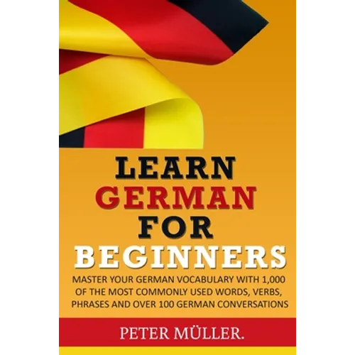 Learn German for Beginners: Master Your Vocabulary with 1,000 of the Most Commonly Used Words, Verbs, Phrases and Over 100 Conversations - Paperback
