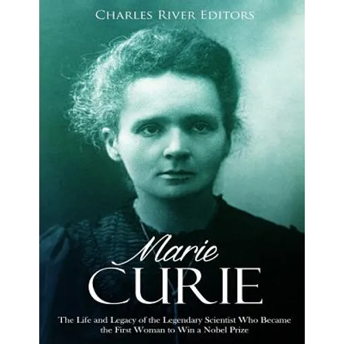Marie Curie: The Life and Legacy of the Legendary Scientist Who Became the First Woman to Win a Nobel Prize - Paperback