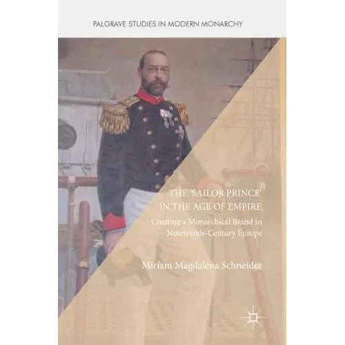 The 'Sailor Prince' in the Age of Empire: Creating a Monarchical Brand in Nineteenth-Century Europe - Hardcover