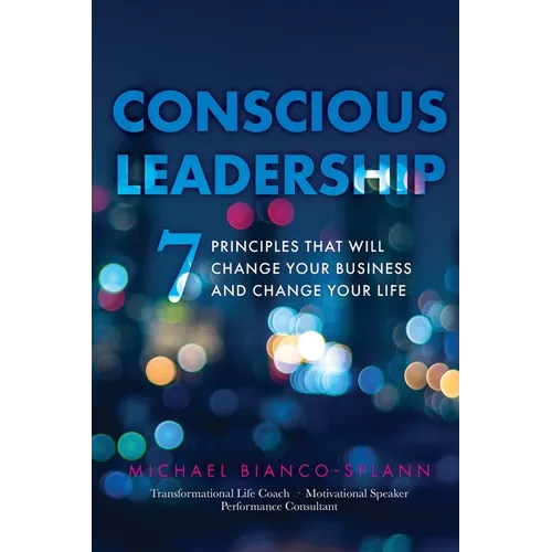 Conscious Leadership: 7 Principles That WILL Change Your Business and Change Your Life - Paperback