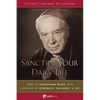 Sanctify Your Daily Life: How to Transform Work Into a Source of Strength, Holiness, and Joy - Paperback