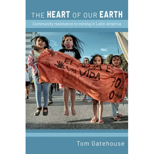 The Heart of Our Earth: Community Resistance to Mining in Latin America - Hardcover