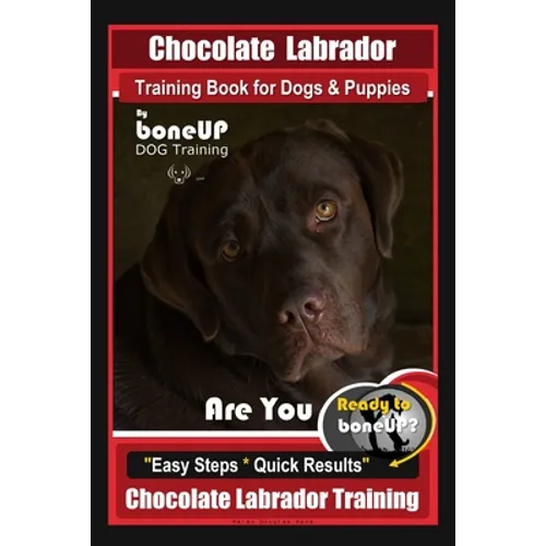Chocolate Labrador Training Book for Dogs and Puppies by BoneUp Dog Training: Are You Ready to Bone Up? Easy Steps * Quick Results Chocolate Labrador - Paperback