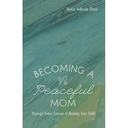 Becoming a Peaceful Mom: Through Every Season of Raising Your Child - Hardcover