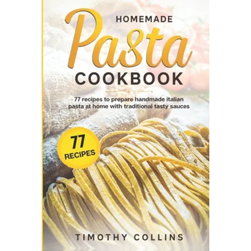 Homemade Pasta Cookbook: 77 Recipes To Prepare Handmade Italian Pasta At Home With Traditional Tasty Sauces - Paperback