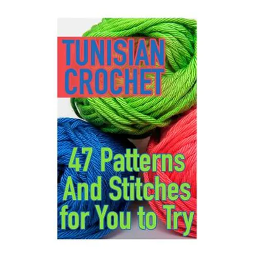 Tunisian Crochet: 47 Patterns And Stitches for You to Try: (Crochet Patterns, Crochet Stitches) - Paperback