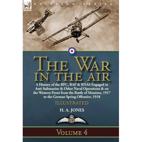 The War in the Air: Volume 4-A History of the RFC, RAF & RNAS Engaged in Anti-Submarine & Other Naval Operations & on the Western Front from the Battl - Hardcover