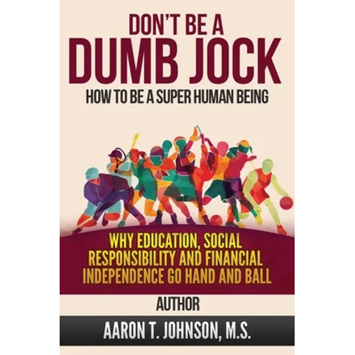 DON'T BE A DUMB JOCK How To Be A Super Human Being: Why Education, Social Responsibility And Financial Independence Go Hand And Ball - Hardcover