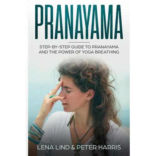 Pranayama: Step-By-Step Guide to Pranayama and the Power of Yoga Breathing - Paperback