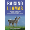Raising Llamas: The Ultimate Guide to Llama Keeping and Caring, Including Tips on How to Raise Alpacas - Paperback