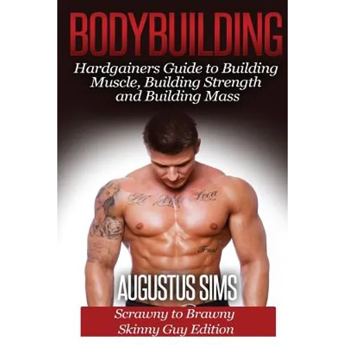 Bodybuilding: Hardgainers Guide to Building Muscle, Building Strength and Building Mass - Scrawny to Brawny Skinny Guys Edition - Paperback
