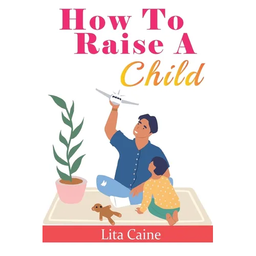 How to Raise a Child: The Journey from Living a Single Life, Dating, Getting Married to Starting a Family - Paperback