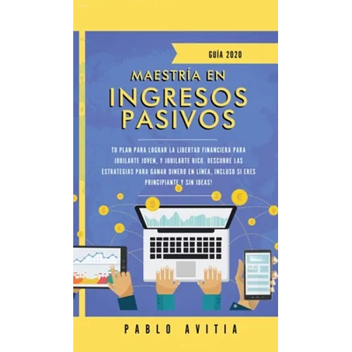 Maestría en ingresos pasivos 2020: Tu plan para lograr la libertad financiera para jubilarte joven, y jubilarte rico. Descubre las estrategias para ga - Hardcover